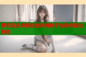 萝莉岛名单获胜秘诀揭秘平台助你轻松制胜