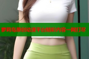萝莉岛原创动漫平台精彩内容一网打尽