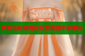 萝莉岛名单揭秘权贵真相平家曝光