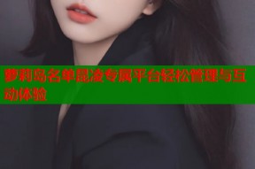 萝莉岛名单昆凌专属平台轻松管理与互动体验