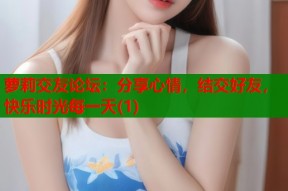 萝莉交友论坛：分享心情，结交好友，快乐时光每一天(1)