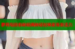 萝莉岛回春秘籍揭秘轻松焕发青春活力