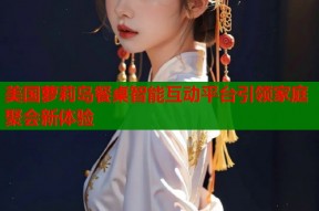 美国萝莉岛餐桌智能互动平台引领家庭聚会新体验