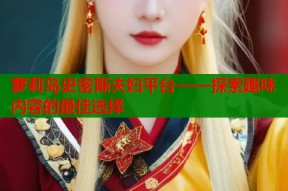 萝莉岛史密斯夫妇平台——探索趣味内容的最佳选择