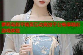 萝莉岛和平精英互动竞技平台畅享精彩游戏体验