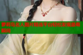 萝莉岛名人图片精选平台轻松发现最萌瞬间