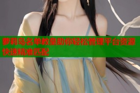 萝莉岛名单教皇助你轻松管理平台资源快速精准匹配