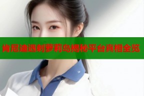 肯尼迪遇刺萝莉岛揭秘平台真相全览