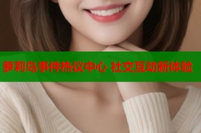 萝莉岛事件热议中心 社交互动新体验