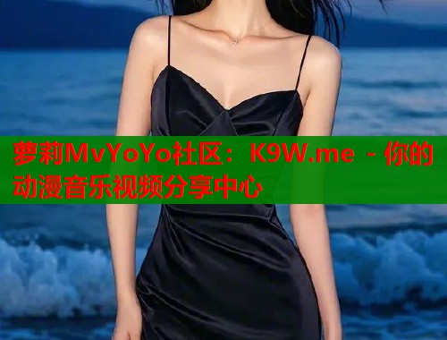 萝莉MvYoYo社区：K9W.me - 你的动漫音乐视频分享中心  第1张