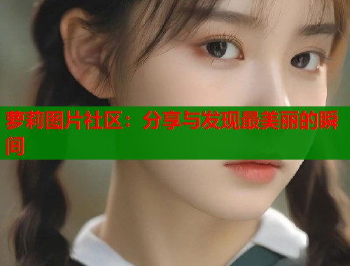 萝莉图片社区：分享与发现最美丽的瞬间  第1张