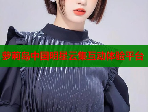 萝莉岛中国明星云集互动体验平台  第2张
