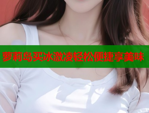 萝莉岛买冰激凌轻松便捷享美味  第1张