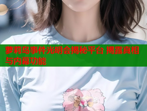 萝莉岛事件光明会揭秘平台 揭露真相与内幕功能  第1张
