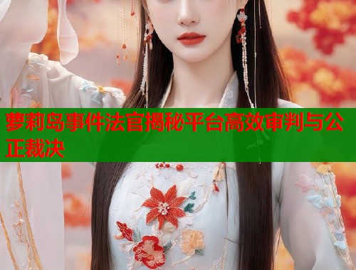 萝莉岛事件法官揭秘平台高效审判与公正裁决  第1张
