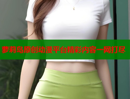 萝莉岛原创动漫平台精彩内容一网打尽  第1张