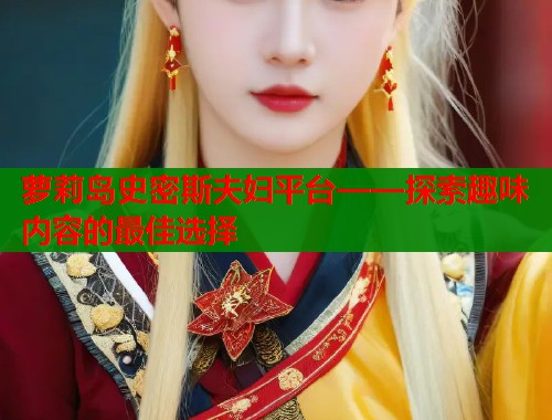 萝莉岛史密斯夫妇平台——探索趣味内容的最佳选择  第1张