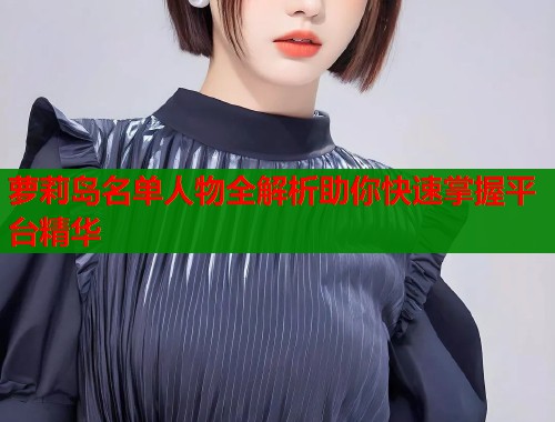 萝莉岛名单人物全解析助你快速掌握平台精华  第1张