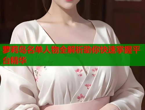 萝莉岛名单人物全解析助你快速掌握平台精华  第2张
