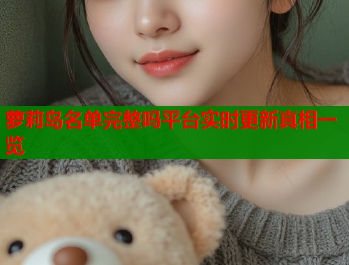 萝莉岛名单完整吗平台实时更新真相一览  第1张