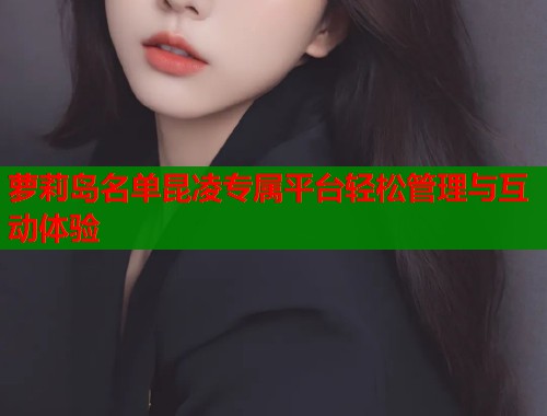 萝莉岛名单昆凌专属平台轻松管理与互动体验  第1张