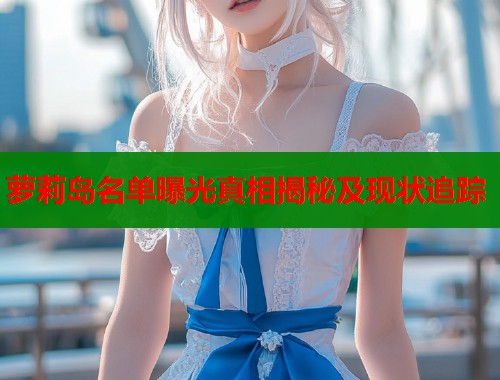 萝莉岛名单曝光真相揭秘及现状追踪  第1张