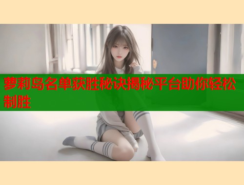 萝莉岛名单获胜秘诀揭秘平台助你轻松制胜  第1张