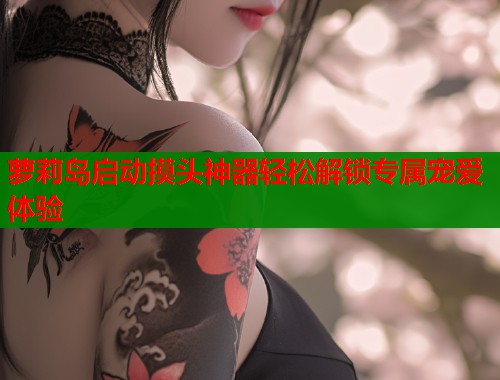 萝莉岛启动摸头神器轻松解锁专属宠爱体验  第1张