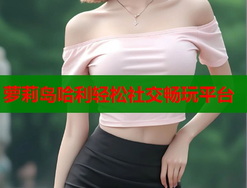 萝莉岛哈利轻松社交畅玩平台  第1张