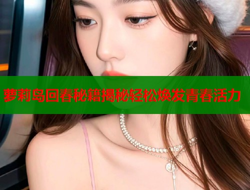 萝莉岛回春秘籍揭秘轻松焕发青春活力  第2张