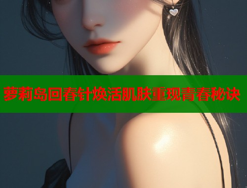 萝莉岛回春针焕活肌肤重现青春秘诀  第1张