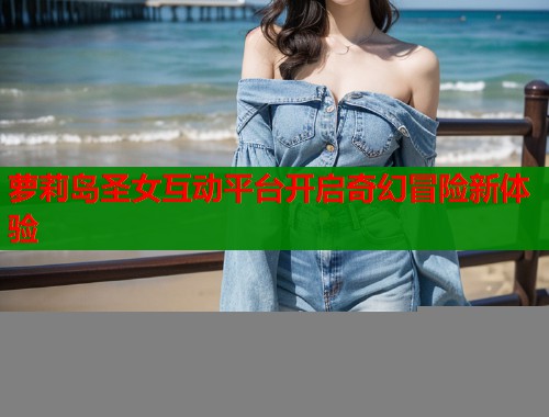 萝莉岛圣女互动平台开启奇幻冒险新体验  第1张