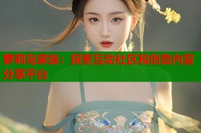 萝莉岛家族：探索互动社区和创意内容分享平台