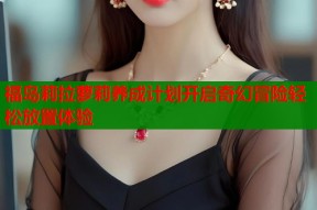 福岛莉拉萝莉养成计划开启奇幻冒险轻松放置体验