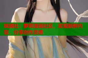 琉璃社：萝莉漫画社区，发现新鲜内容，分享创作灵感