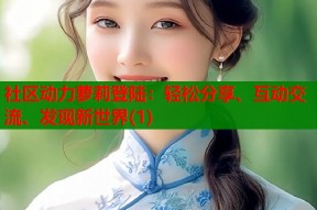社区动力萝莉登陆：轻松分享、互动交流、发现新世界(1)