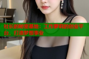 社长的秘密基地：工作萝莉的创业平台，打造梦想事业