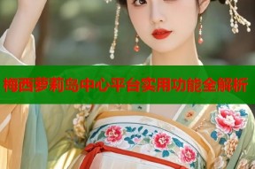 梅西萝莉岛中心平台实用功能全解析