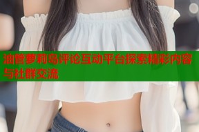 油管萝莉岛评论互动平台探索精彩内容与社群交流