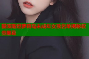 爱泼斯坦萝莉岛未成年女孩名单揭秘权贵黑幕