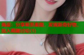 海盗：分享萌系美图，发现新奇好物，加入萌趣讨论(1)