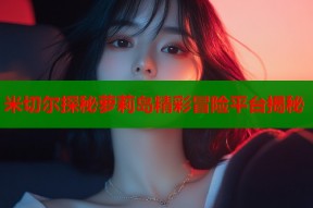 米切尔探秘萝莉岛精彩冒险平台揭秘