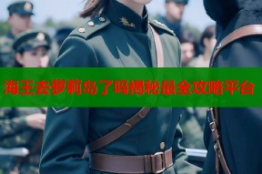 海王去萝莉岛了吗揭秘最全攻略平台