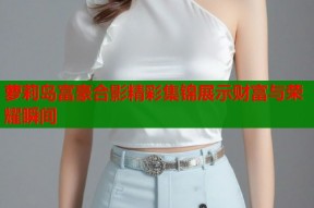 萝莉岛富豪合影精彩集锦展示财富与荣耀瞬间