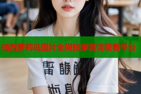 梅西萝莉岛图片全网独家高清观看平台