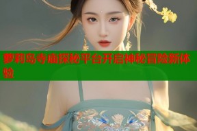 萝莉岛寺庙探秘平台开启神秘冒险新体验