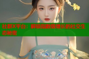 社群X平台：解锁指数级增长的社交生态秘密