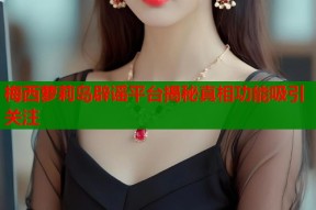 梅西萝莉岛辟谣平台揭秘真相功能吸引关注