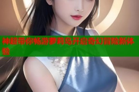 神超带你畅游萝莉岛开启奇幻冒险新体验