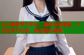 社小萝莉学习平台：趣味互动课堂，个性化学习计划，轻松提升成绩